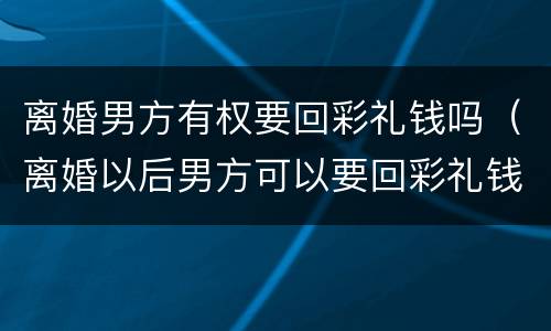 离婚男方有权要回彩礼钱吗（离婚以后男方可以要回彩礼钱吗）