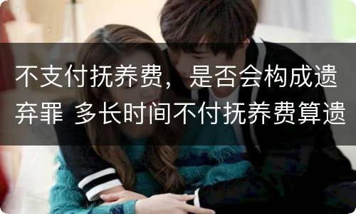 不支付抚养费，是否会构成遗弃罪 多长时间不付抚养费算遗弃罪