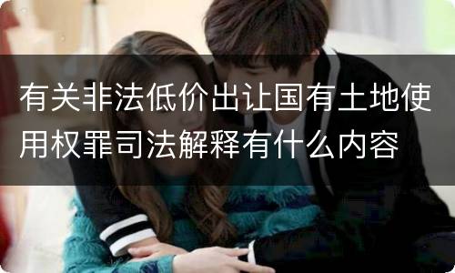有关非法低价出让国有土地使用权罪司法解释有什么内容