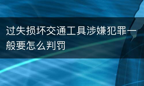 过失损坏交通工具涉嫌犯罪一般要怎么判罚