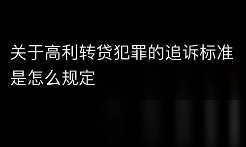 关于高利转贷犯罪的追诉标准是怎么规定