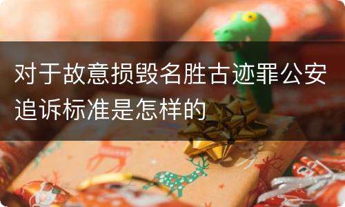 对于故意损毁名胜古迹罪公安追诉标准是怎样的