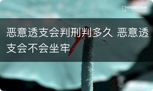 恶意透支会判刑判多久 恶意透支会不会坐牢