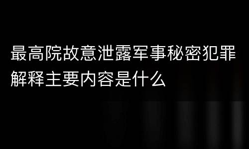 最高院故意泄露军事秘密犯罪解释主要内容是什么