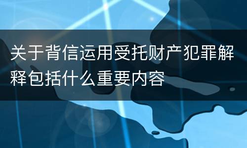 关于背信运用受托财产犯罪解释包括什么重要内容