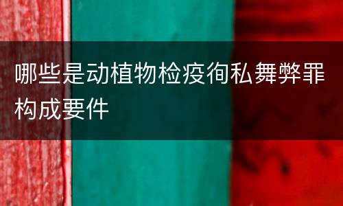 哪些是动植物检疫徇私舞弊罪构成要件