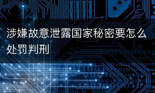 涉嫌故意泄露国家秘密要怎么处罚判刑