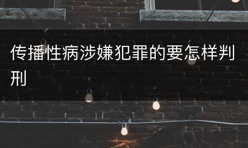 传播性病涉嫌犯罪的要怎样判刑