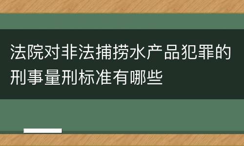 法院对非法捕捞水产品犯罪的刑事量刑标准有哪些