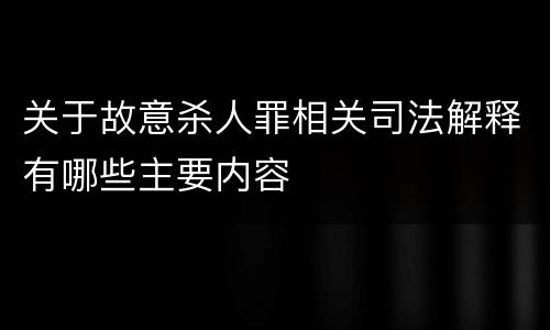 关于故意杀人罪相关司法解释有哪些主要内容