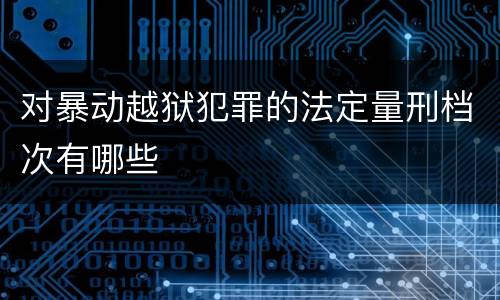 对暴动越狱犯罪的法定量刑档次有哪些