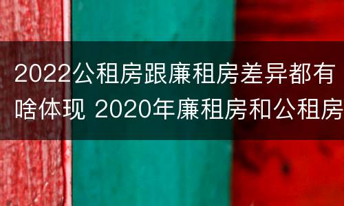 2022公租房跟廉租房差异都有啥体现 2020年廉租房和公租房的区别