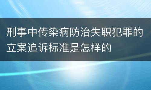 刑事中传染病防治失职犯罪的立案追诉标准是怎样的