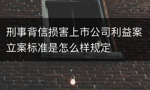 刑事背信损害上市公司利益案立案标准是怎么样规定