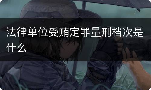 法律单位受贿定罪量刑档次是什么
