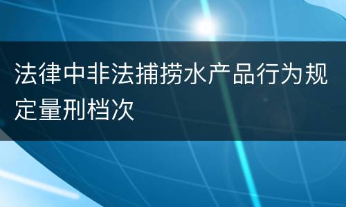 法律中非法捕捞水产品行为规定量刑档次