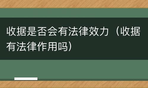 收据是否会有法律效力（收据有法律作用吗）