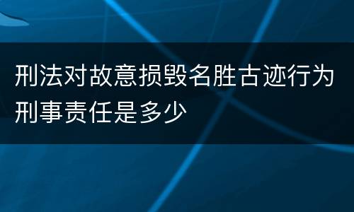 刑法对故意损毁名胜古迹行为刑事责任是多少