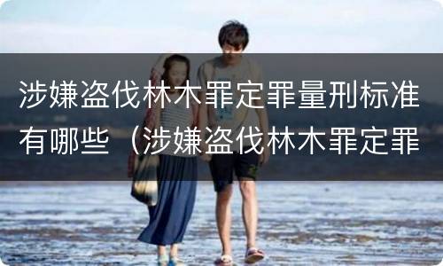 涉嫌盗伐林木罪定罪量刑标准有哪些（涉嫌盗伐林木罪定罪量刑标准有哪些）