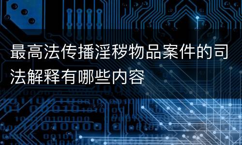 最高法传播淫秽物品案件的司法解释有哪些内容