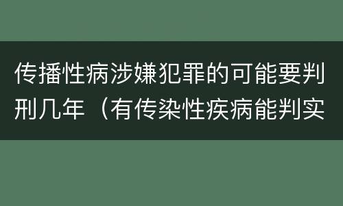 传播性病涉嫌犯罪的可能要判刑几年（有传染性疾病能判实刑）