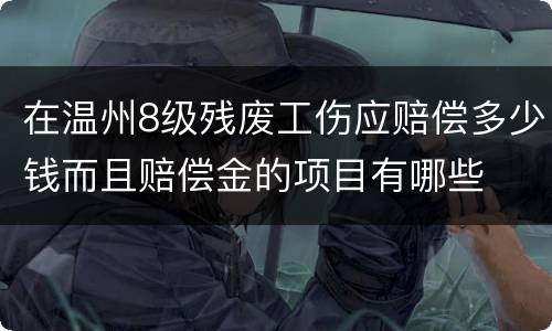 在温州8级残废工伤应赔偿多少钱而且赔偿金的项目有哪些