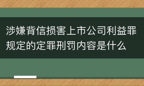 涉嫌背信损害上市公司利益罪规定的定罪刑罚内容是什么