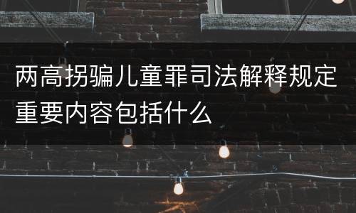 两高拐骗儿童罪司法解释规定重要内容包括什么