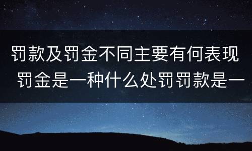 罚款及罚金不同主要有何表现 罚金是一种什么处罚罚款是一种什么处罚