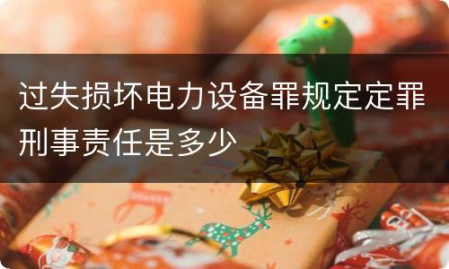 过失损坏电力设备罪规定定罪刑事责任是多少