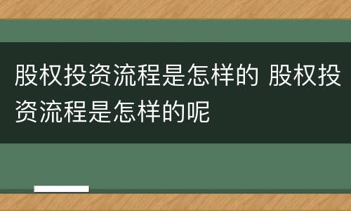 股权投资流程是怎样的 股权投资流程是怎样的呢