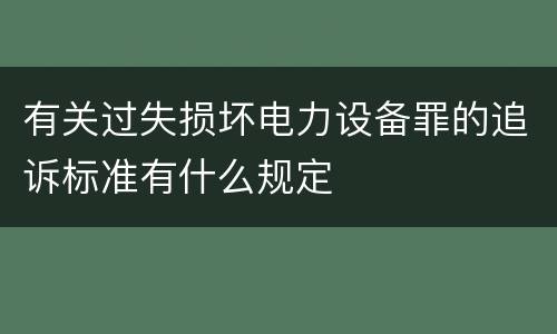 有关过失损坏电力设备罪的追诉标准有什么规定