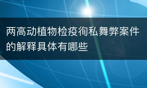 两高动植物检疫徇私舞弊案件的解释具体有哪些