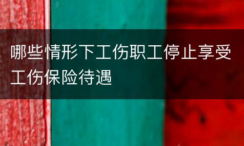 哪些情形下工伤职工停止享受工伤保险待遇