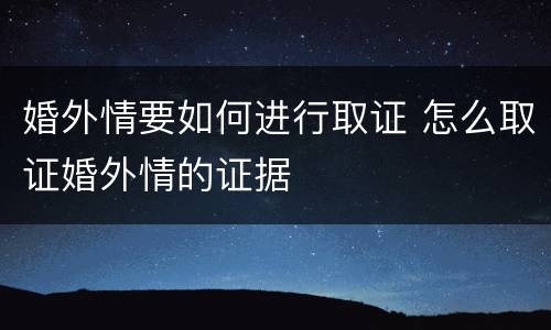 婚外情要如何进行取证 怎么取证婚外情的证据