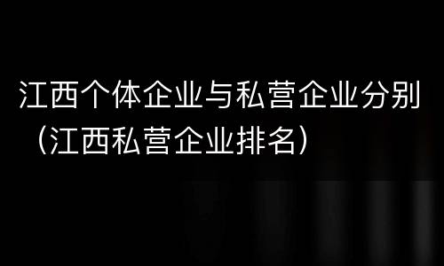 江西个体企业与私营企业分别（江西私营企业排名）