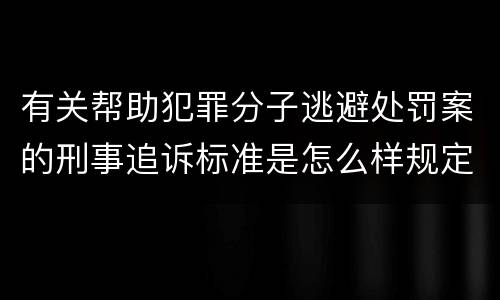 有关帮助犯罪分子逃避处罚案的刑事追诉标准是怎么样规定
