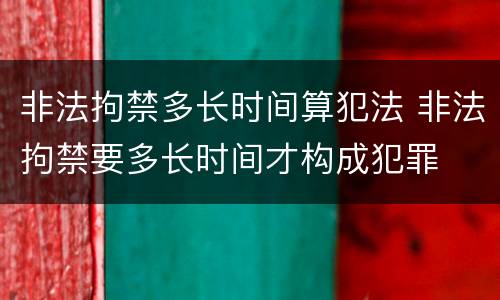 非法拘禁多长时间算犯法 非法拘禁要多长时间才构成犯罪