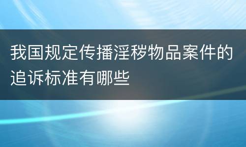 我国规定传播淫秽物品案件的追诉标准有哪些