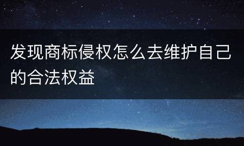 发现商标侵权怎么去维护自己的合法权益
