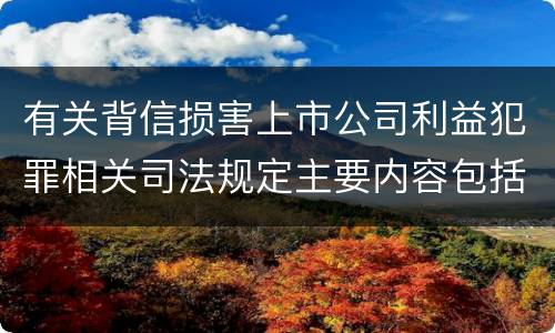 有关背信损害上市公司利益犯罪相关司法规定主要内容包括什么