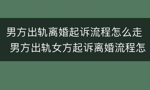 男方出轨离婚起诉流程怎么走 男方出轨女方起诉离婚流程怎么走
