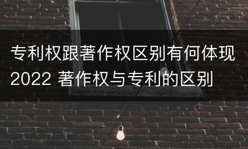 专利权跟著作权区别有何体现2022 著作权与专利的区别