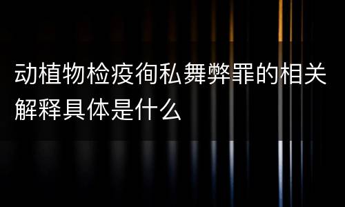 动植物检疫徇私舞弊罪的相关解释具体是什么