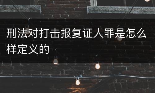 刑法对打击报复证人罪是怎么样定义的