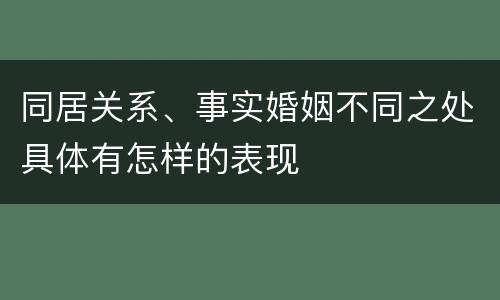 同居关系、事实婚姻不同之处具体有怎样的表现