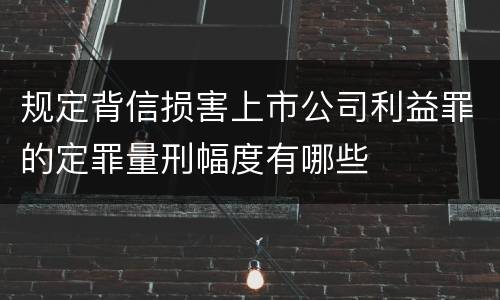规定背信损害上市公司利益罪的定罪量刑幅度有哪些