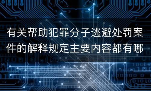 有关帮助犯罪分子逃避处罚案件的解释规定主要内容都有哪些