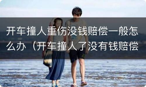 开车撞人重伤没钱赔偿一般怎么办（开车撞人了没有钱赔偿怎么办）