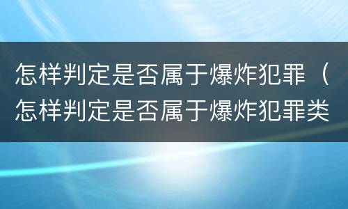 怎样判定是否属于爆炸犯罪（怎样判定是否属于爆炸犯罪类型）